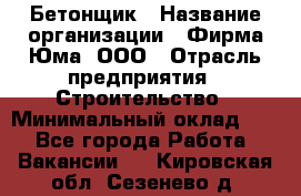 Бетонщик › Название организации ­ Фирма Юма, ООО › Отрасль предприятия ­ Строительство › Минимальный оклад ­ 1 - Все города Работа » Вакансии   . Кировская обл.,Сезенево д.